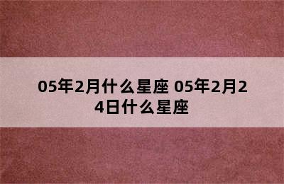 05年2月什么星座 05年2月24日什么星座